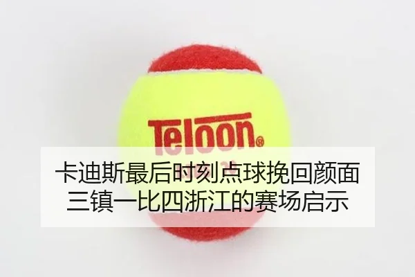 卡迪斯最后时刻点球挽回颜面 三镇一比四浙江的赛场启示